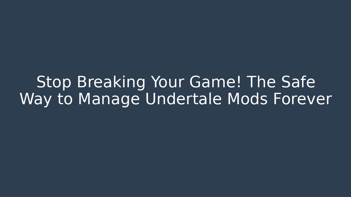 Stop Breaking Your Game! The Safe Way to Manage Undertale Mods Forever