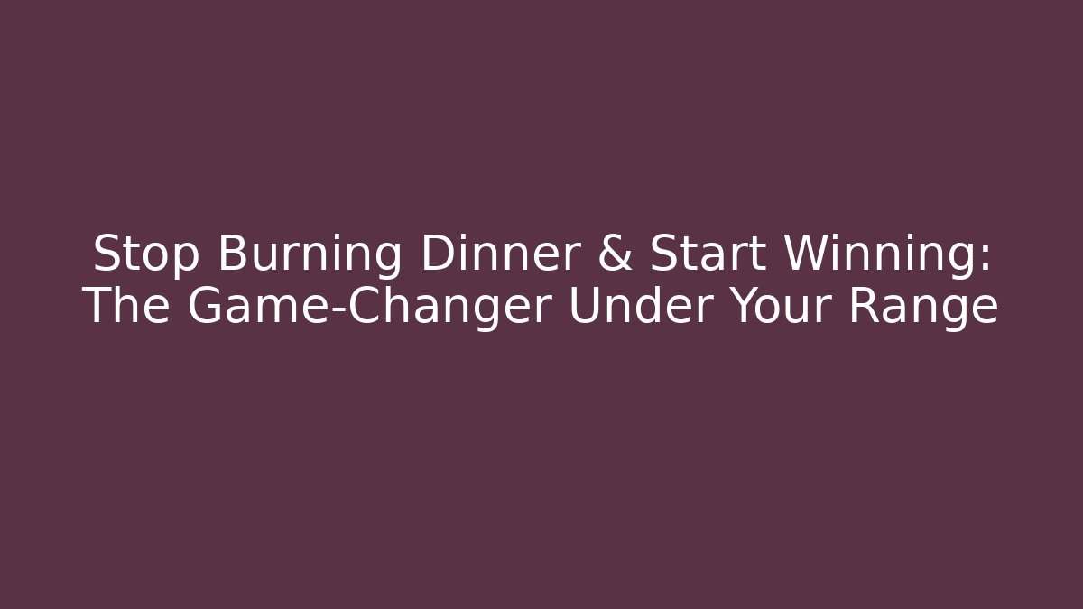 Stop Burning Dinner & Start Winning: The Game-Changer Under Your Range