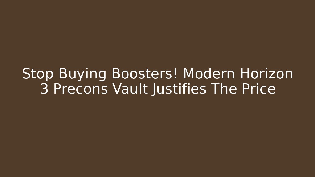 Stop Buying Boosters! Modern Horizon 3 Precons Vault Justifies The Price