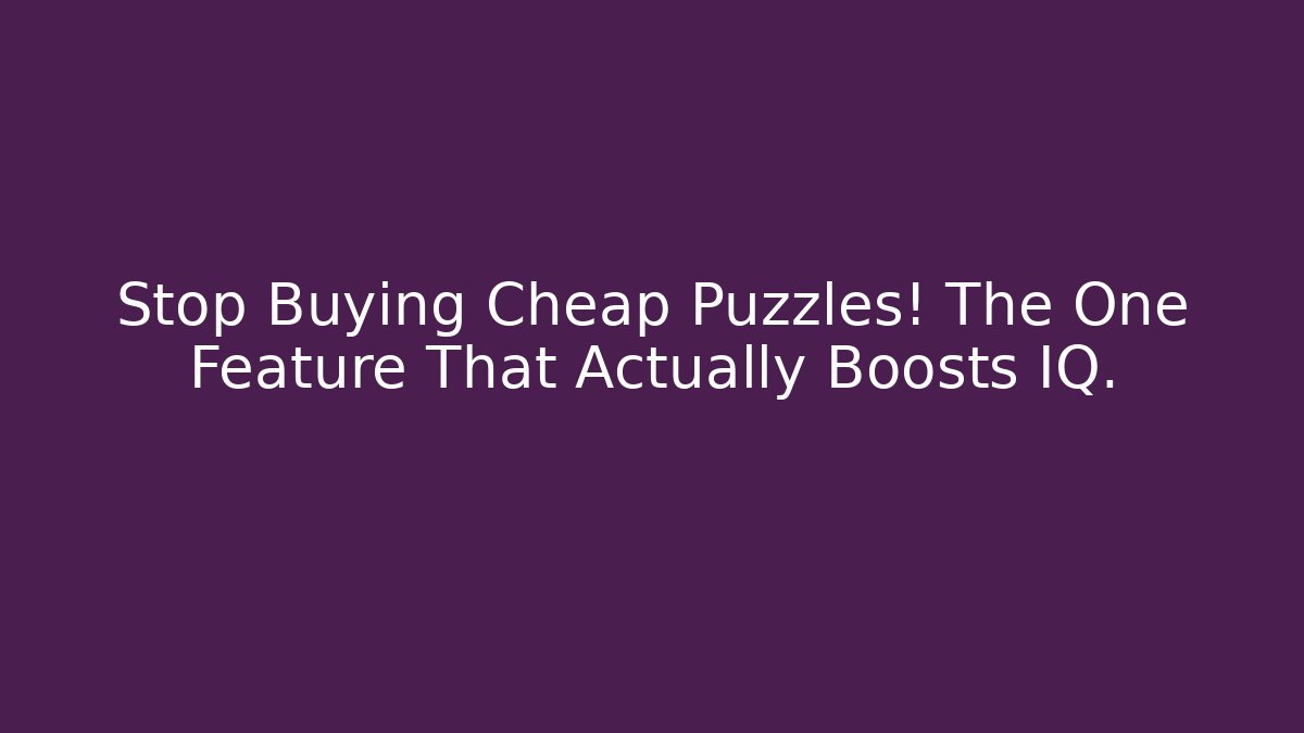 Stop Buying Cheap Puzzles! The One Feature That Actually Boosts IQ.