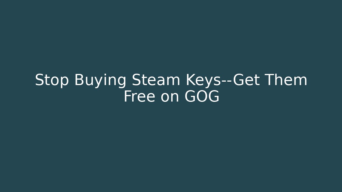 Stop Buying Steam Keys—Get Them Free on GOG
