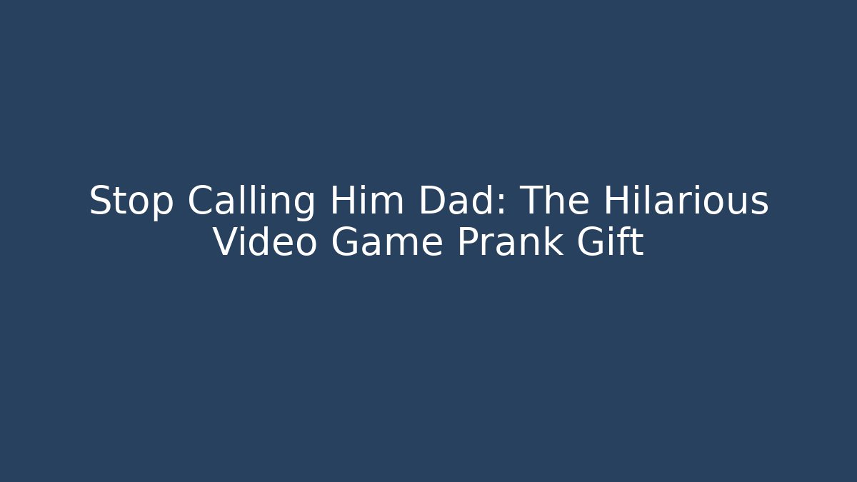 Stop Calling Him Dad: The Hilarious Video Game Prank Gift