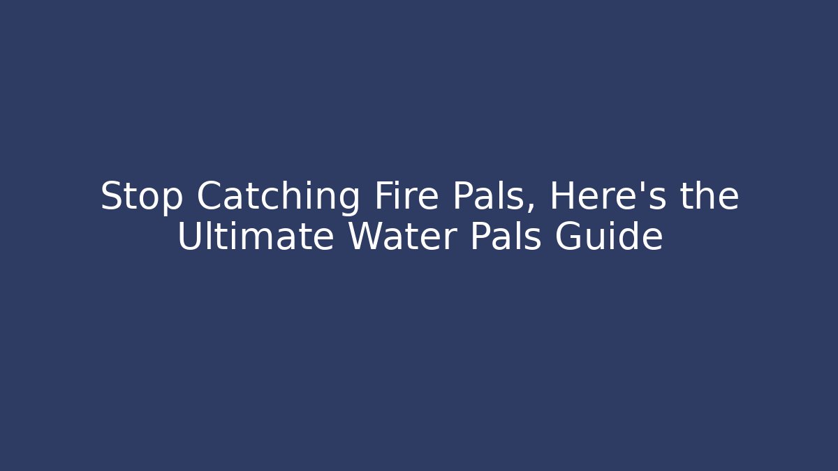 Stop Catching Fire Pals, Here’s the Ultimate Water Pals Guide