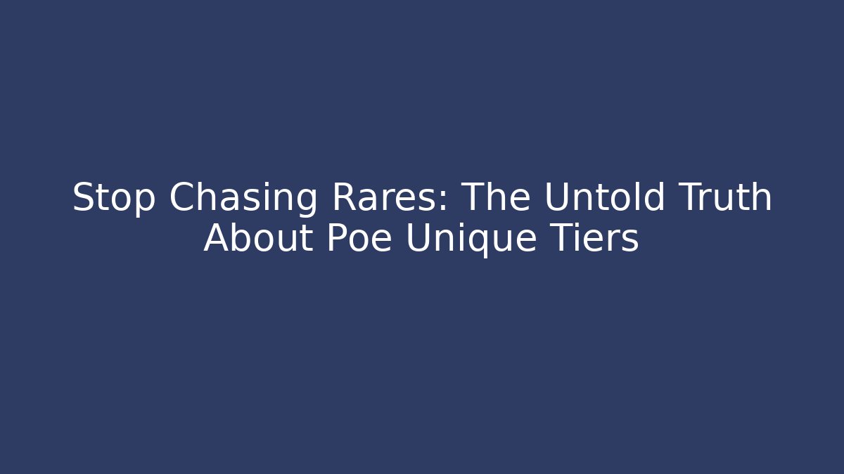 Stop Chasing Rares: The Untold Truth About Poe Unique Tiers