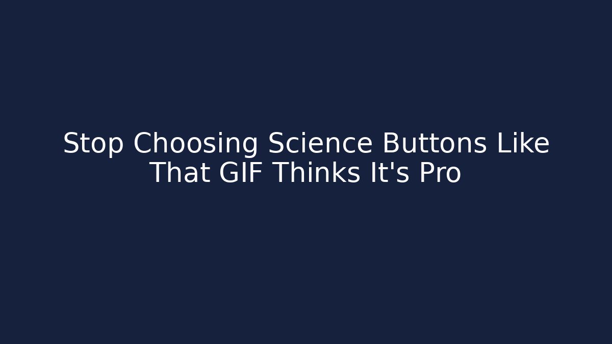 Stop Choosing Science Buttons Like That GIF Thinks It’s Pro