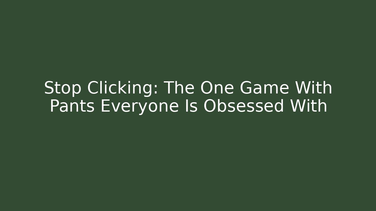 Stop Clicking: The One Game With Pants Everyone Is Obsessed With