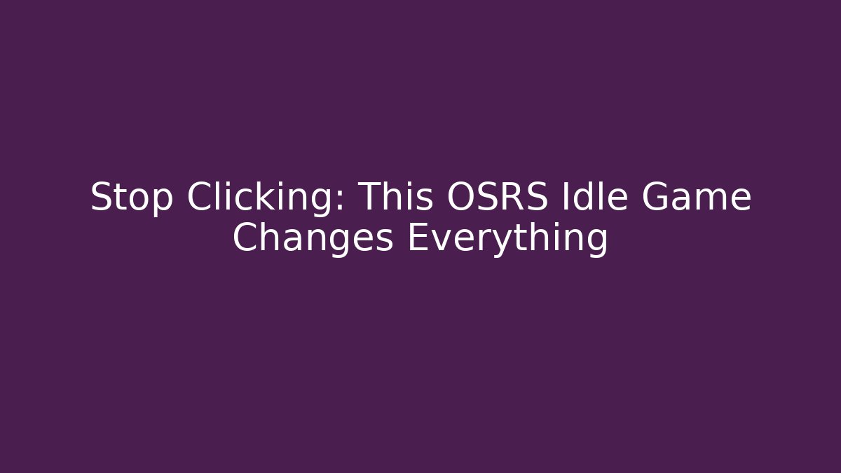 Stop Clicking: This OSRS Idle Game Changes Everything