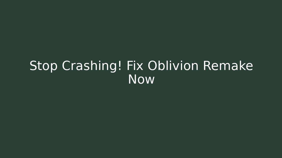 Stop Crashing! Fix Oblivion Remake Now