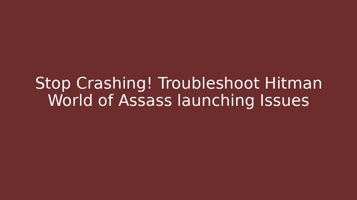 Stop Crashing! Troubleshoot Hitman World of Assass launching Issues