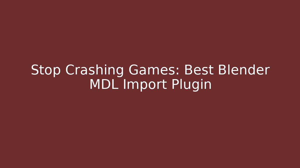 Stop Crashing Games: Best Blender MDL Import Plugin