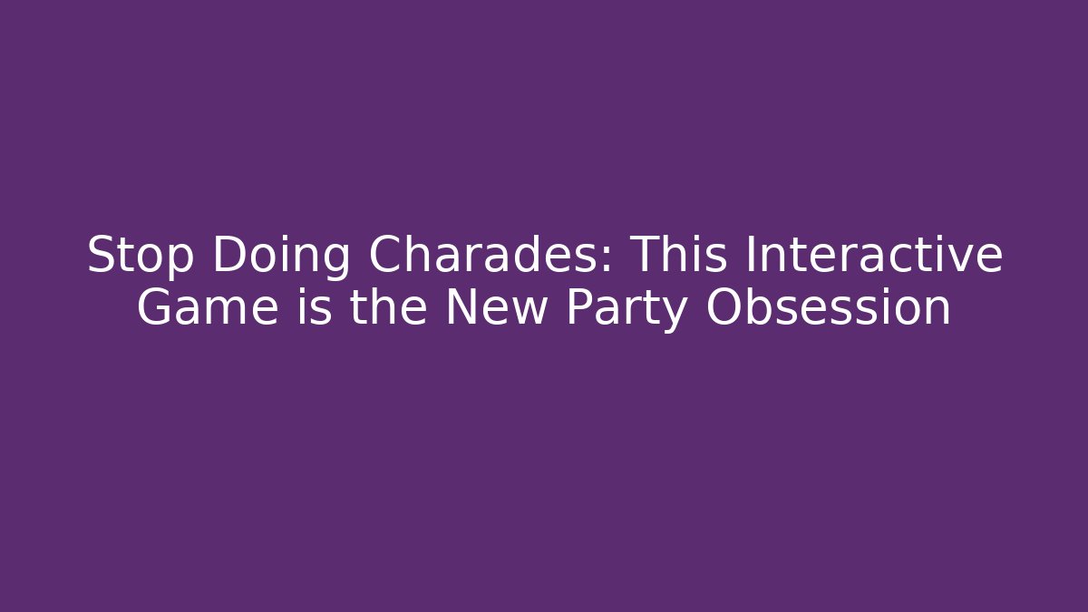 Stop Doing Charades: This Interactive Game is the New Party Obsession
