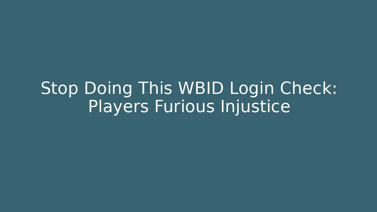 Stop Doing This WBID Login Check: Players Furious Injustice