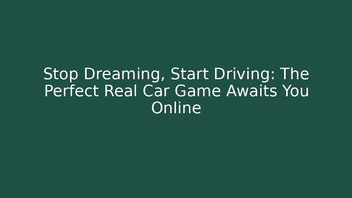 Stop Dreaming, Start Driving: The Perfect Real Car Game Awaits You Online