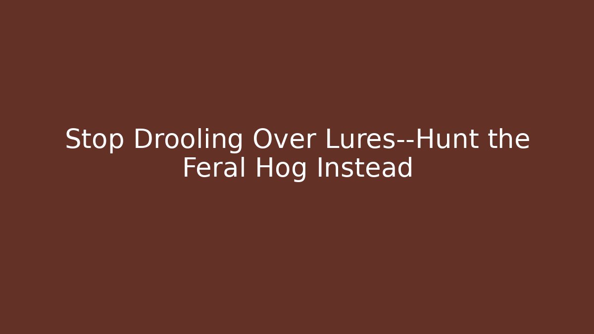 Stop Drooling Over Lures—Hunt the Feral Hog Instead