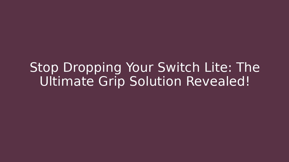 Stop Dropping Your Switch Lite: The Ultimate Grip Solution Revealed!