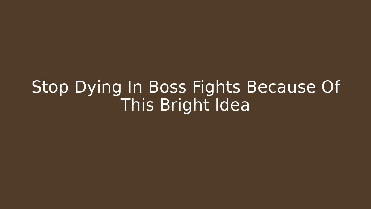 Stop Dying In Boss Fights Because Of This Bright Idea
