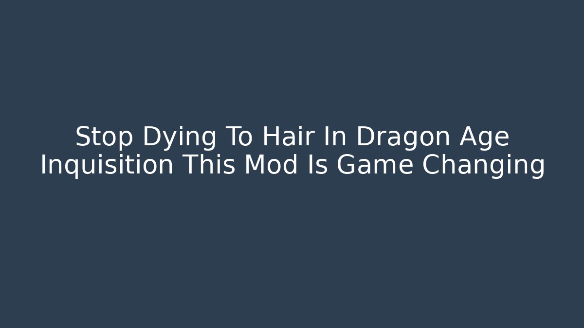 Stop Dying To Hair In Dragon Age Inquisition This Mod Is Game Changing