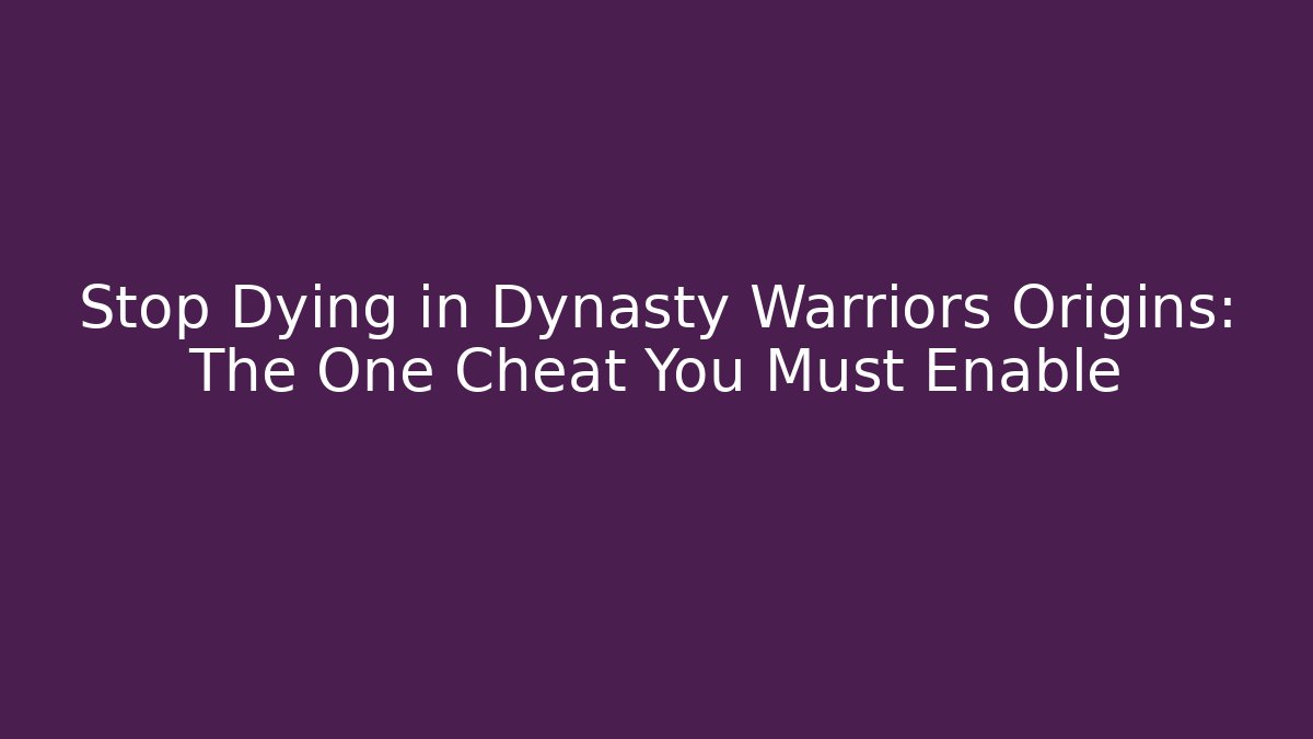 Stop Dying in Dynasty Warriors Origins: The One Cheat You Must Enable