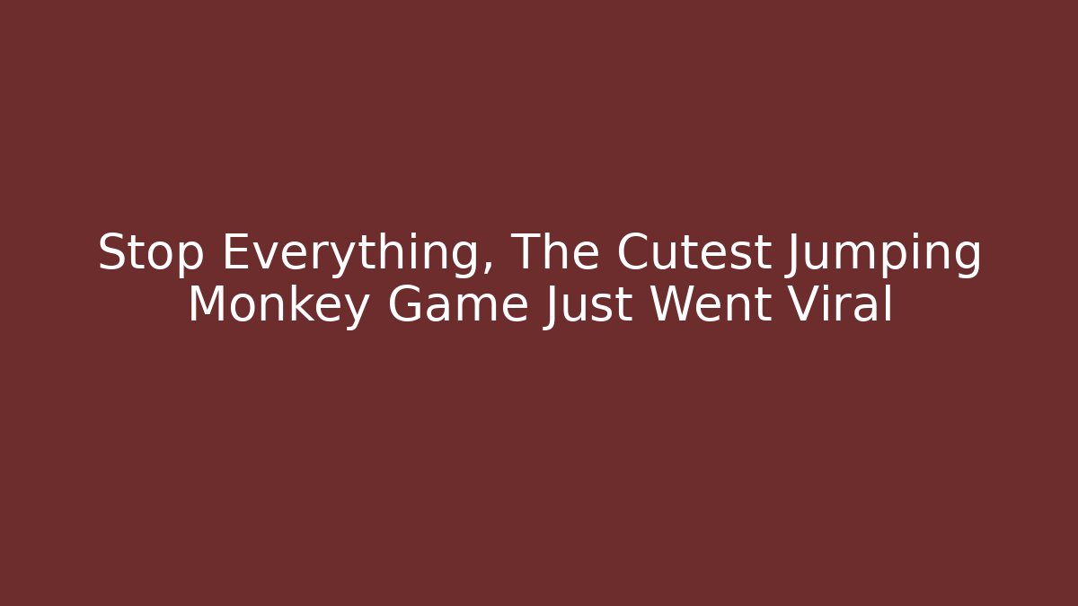 Stop Everything, The Cutest Jumping Monkey Game Just Went Viral