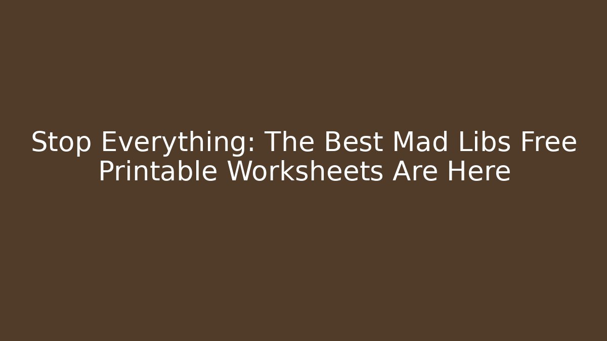 Stop Everything: The Best Mad Libs Free Printable Worksheets Are Here