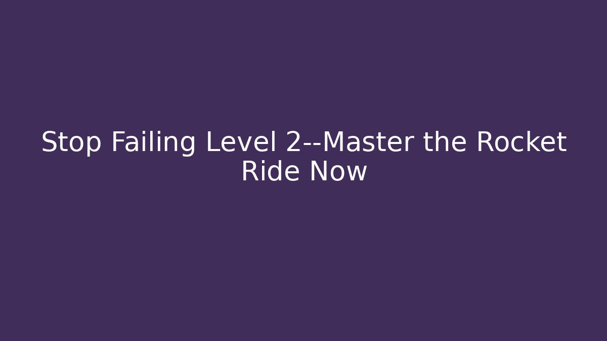 Stop Failing Level 2—Master the Rocket Ride Now