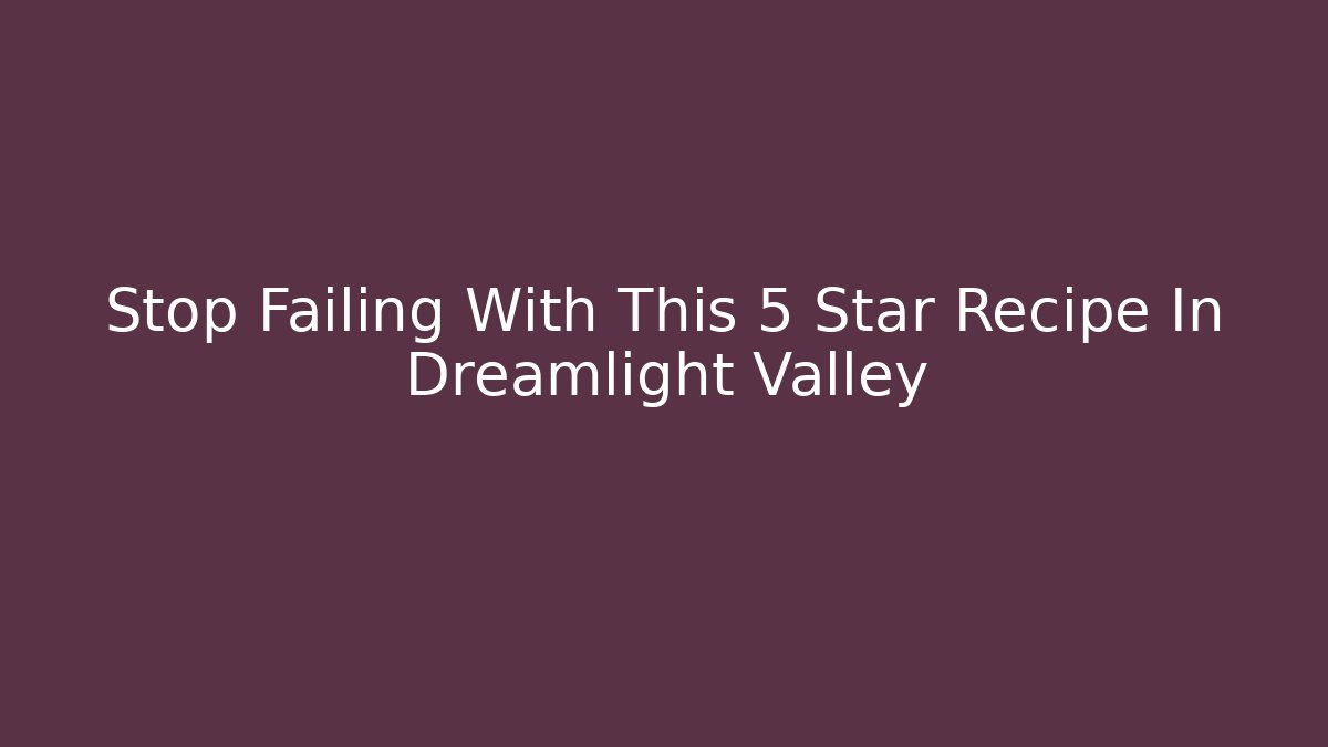 Stop Failing With This 5 Star Recipe In Dreamlight Valley
