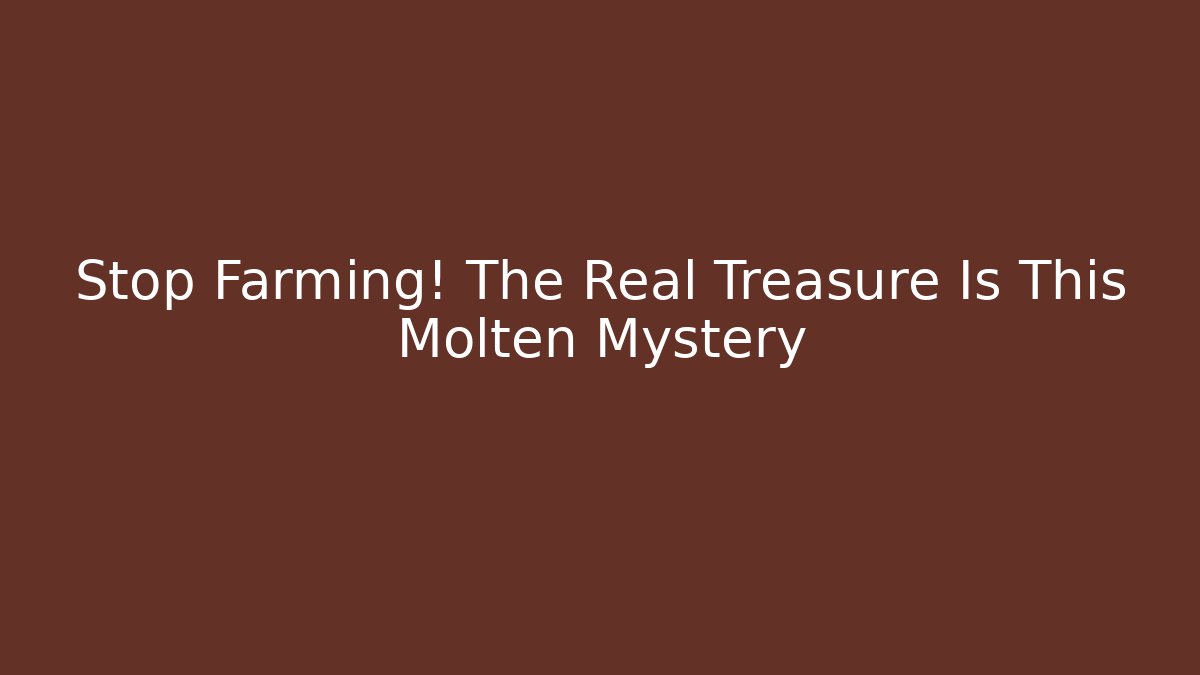 Stop Farming! The Real Treasure Is This Molten Mystery