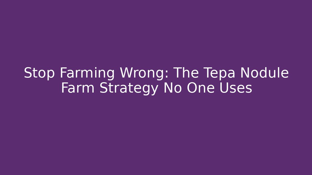 Stop Farming Wrong: The Tepa Nodule Farm Strategy No One Uses - Felix Cat Insurance