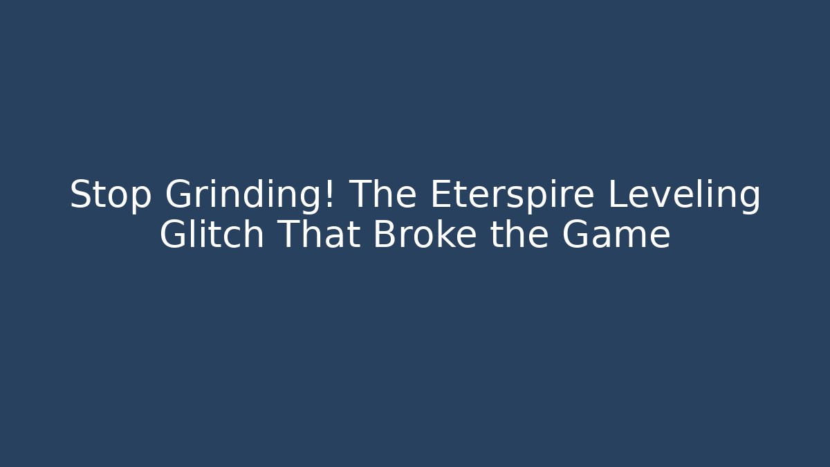 Stop Grinding! The Eterspire Leveling Glitch That Broke the Game