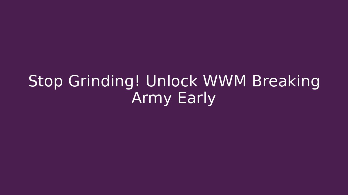 Stop Grinding! Unlock WWM Breaking Army Early
