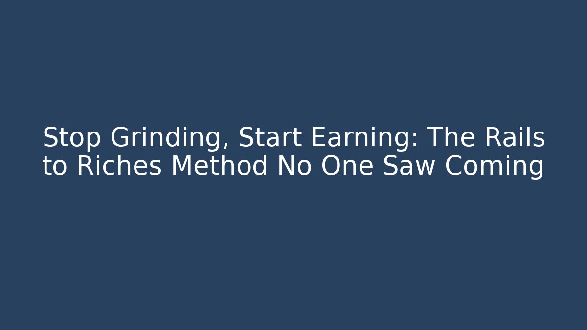 Stop Grinding, Start Earning: The Rails to Riches Method No One Saw Coming