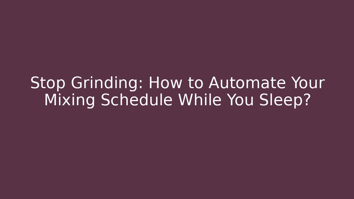 Stop Grinding: How to Automate Your Mixing Schedule While You Sleep?