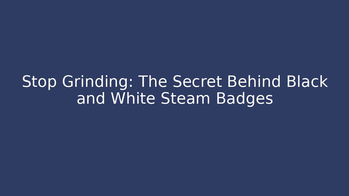 Stop Grinding: The Secret Behind Black and White Steam Badges