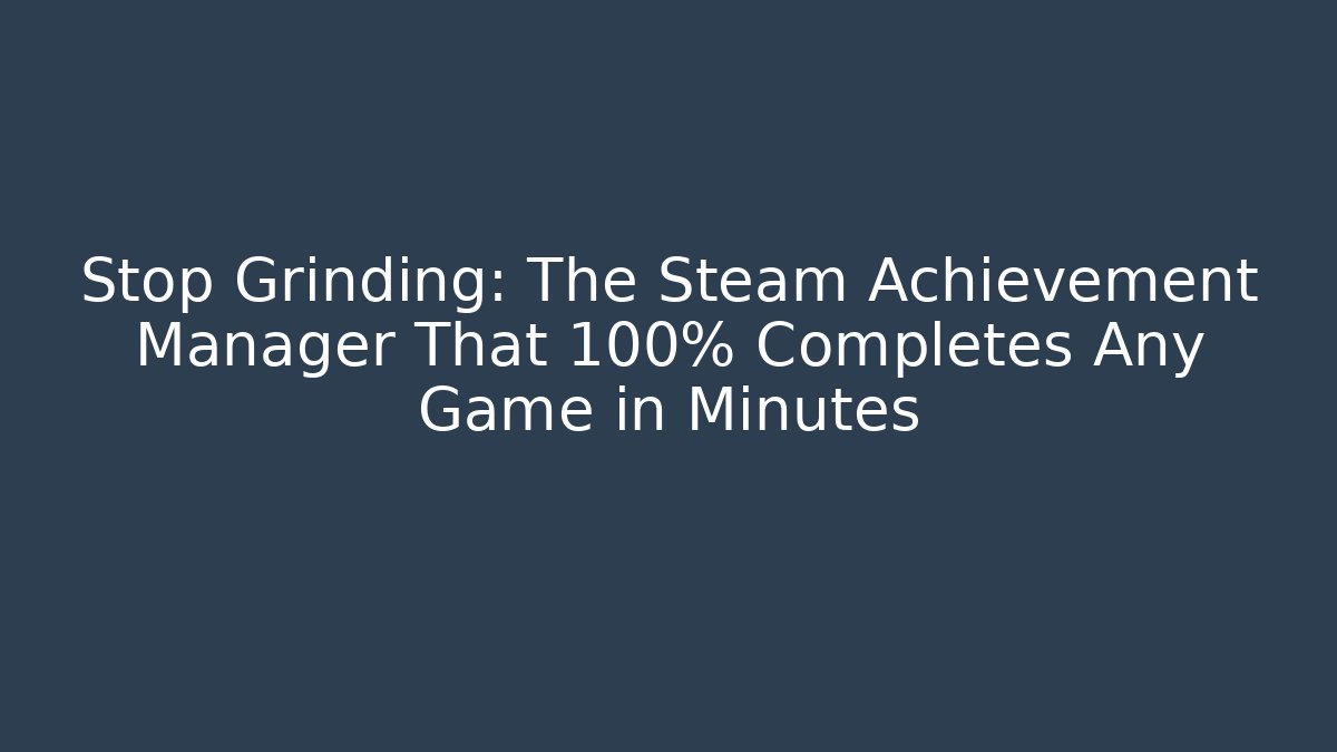 Stop Grinding: The Steam Achievement Manager That 100% Completes Any Game in Minutes