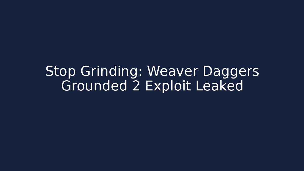 Stop Grinding: Weaver Daggers Grounded 2 Exploit Leaked