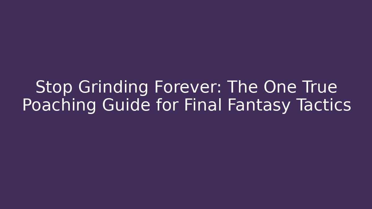 Stop Grinding Forever: The One True Poaching Guide for Final Fantasy Tactics