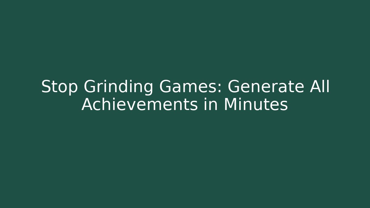 Stop Grinding Games: Generate All Achievements in Minutes