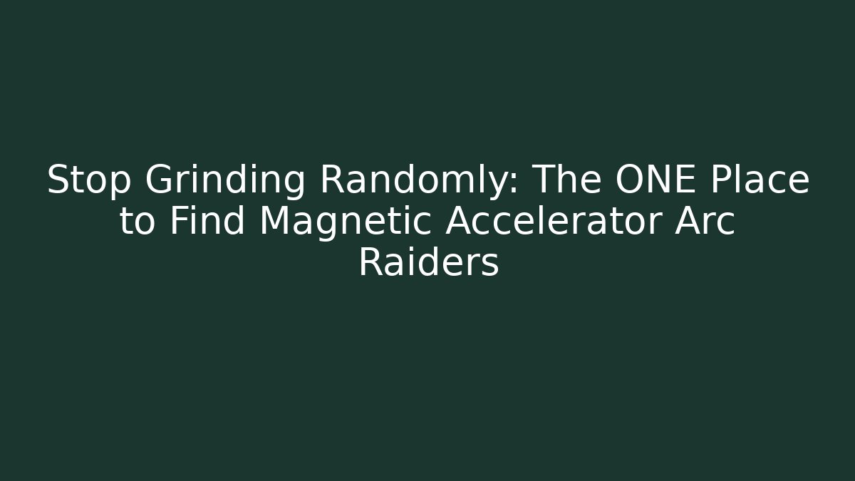 Stop Grinding Randomly: The ONE Place to Find Magnetic Accelerator Arc Raiders
