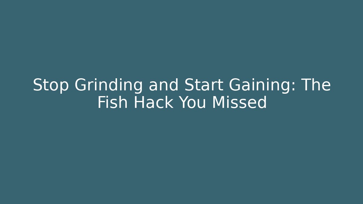 Stop Grinding and Start Gaining: The Fish Hack You Missed