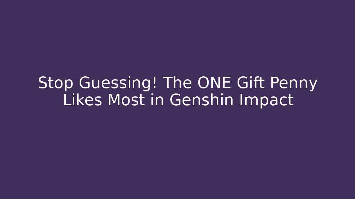 Stop Guessing! The ONE Gift Penny Likes Most in Genshin Impact