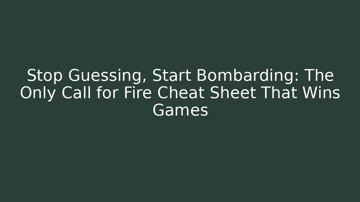 Stop Guessing, Start Bombarding: The Only Call for Fire Cheat Sheet That Wins Games