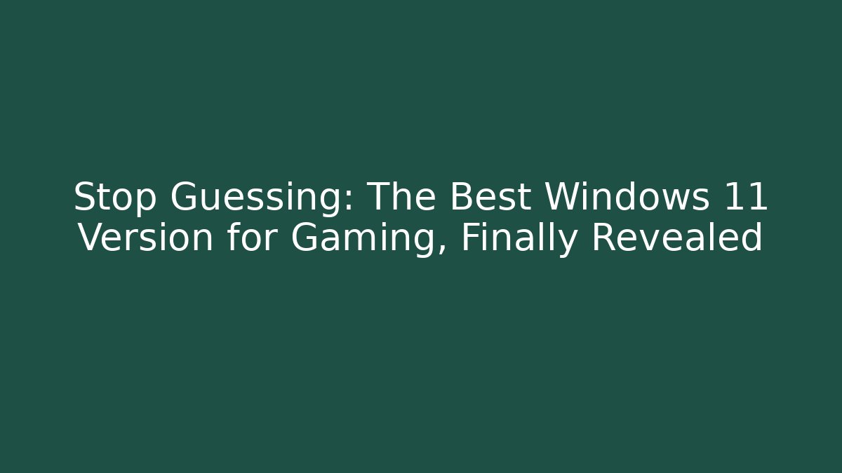 Stop Guessing: The Best Windows 11 Version for Gaming, Finally Revealed