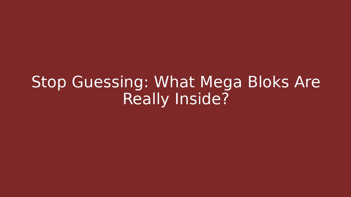Stop Guessing: What Mega Bloks Are Really Inside?
