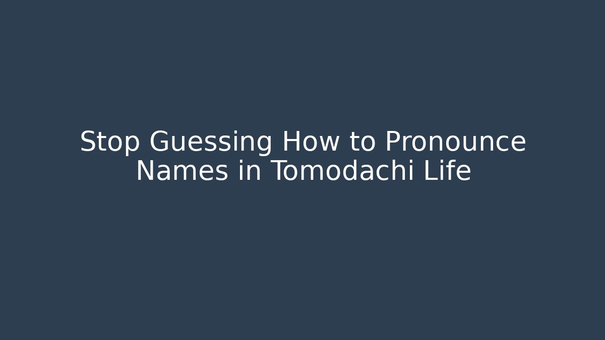 Stop Guessing How to Pronounce Names in Tomodachi Life