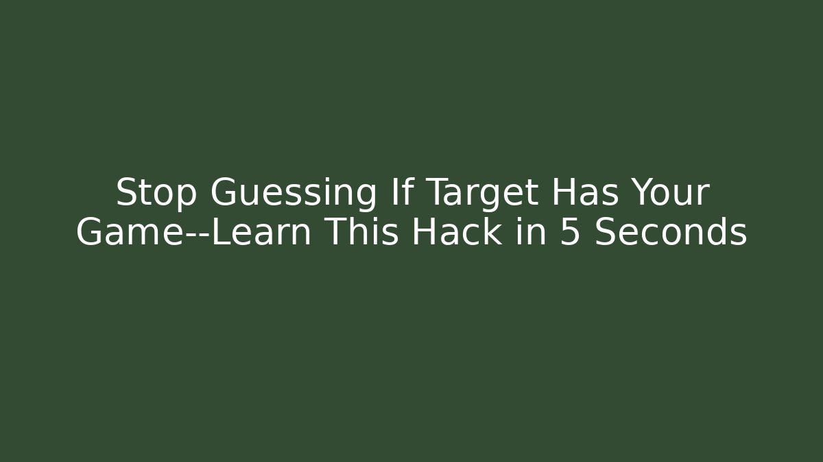 Stop Guessing If Target Has Your Game—Learn This Hack in 5 Seconds