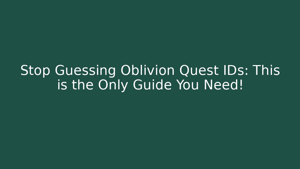 Stop Guessing Oblivion Quest IDs: This is the Only Guide You Need!