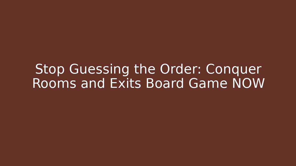 Stop Guessing the Order: Conquer Rooms and Exits Board Game NOW