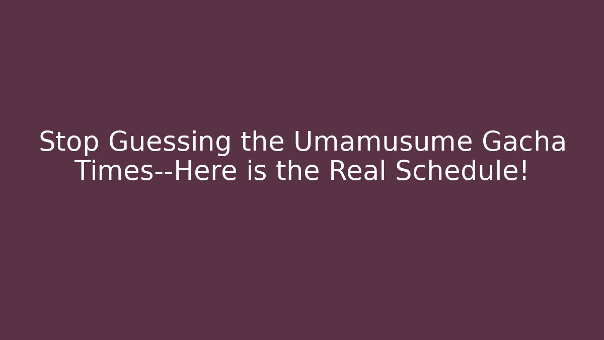 Stop Guessing the Umamusume Gacha Times—Here is the Real Schedule!