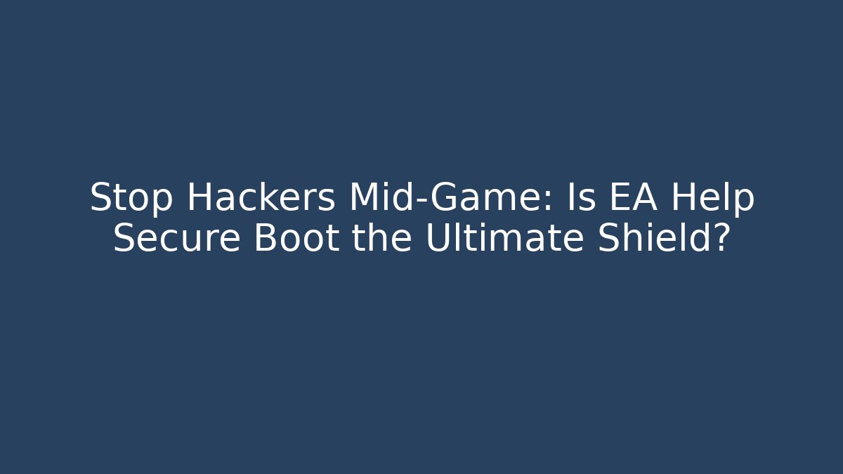 Stop Hackers Mid-Game: Is EA Help Secure Boot the Ultimate Shield?
