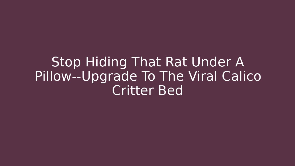 Stop Hiding That Rat Under A Pillow—Upgrade To The Viral Calico Critter Bed